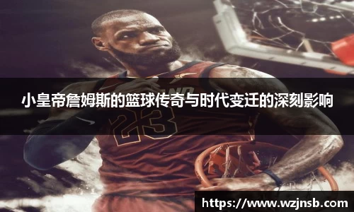 小皇帝詹姆斯的篮球传奇与时代变迁的深刻影响