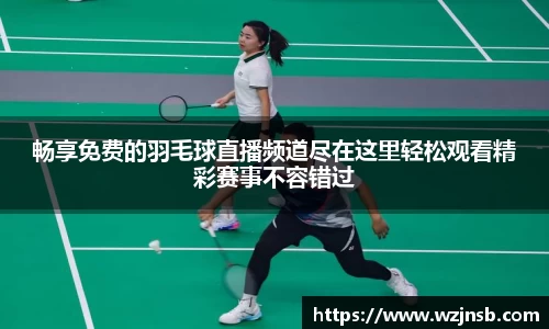 畅享免费的羽毛球直播频道尽在这里轻松观看精彩赛事不容错过