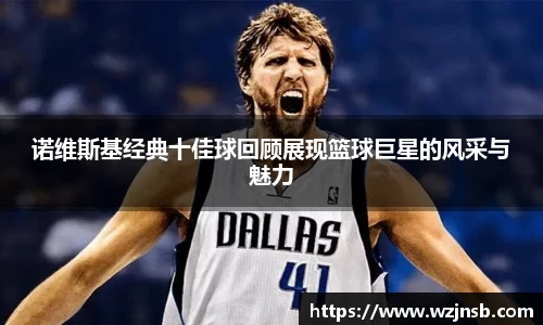 诺维斯基经典十佳球回顾展现篮球巨星的风采与魅力