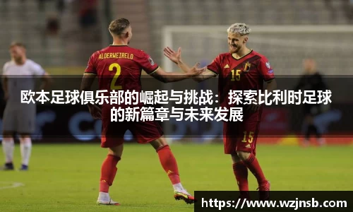 欧本足球俱乐部的崛起与挑战：探索比利时足球的新篇章与未来发展