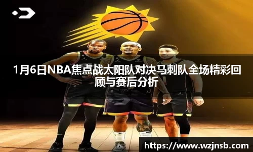 1月6日NBA焦点战太阳队对决马刺队全场精彩回顾与赛后分析