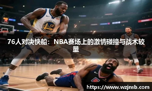 76人对决快船：NBA赛场上的激情碰撞与战术较量