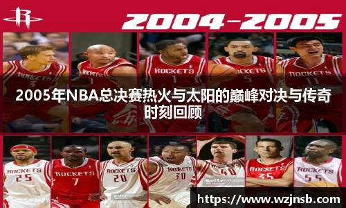 2005年NBA总决赛热火与太阳的巅峰对决与传奇时刻回顾
