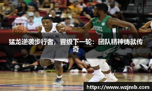 猛龙逆袭步行者，晋级下一轮：团队精神铸就传奇