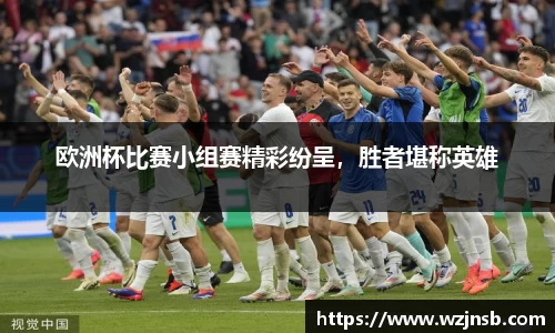 欧洲杯比赛小组赛精彩纷呈，胜者堪称英雄